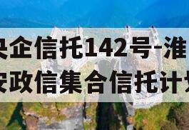 央企信托142号-淮安政信集合信托计划