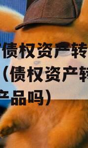 JTGT债权资产转让产品（债权资产转让是金融产品吗）