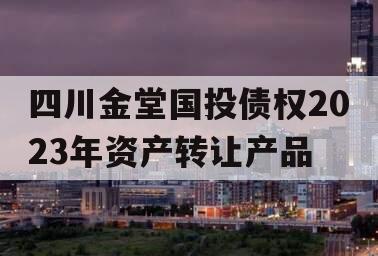 四川金堂国投债权2023年资产转让产品