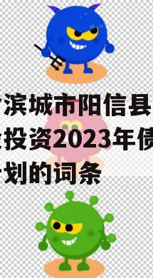 包含滨城市阳信县城市建设投资2023年债权计划的词条