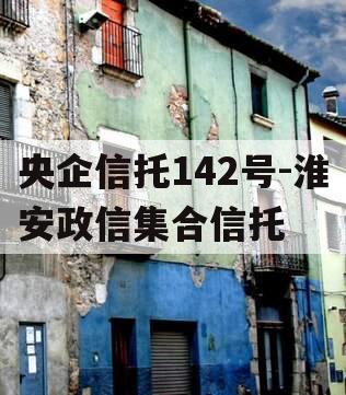 央企信托142号-淮安政信集合信托