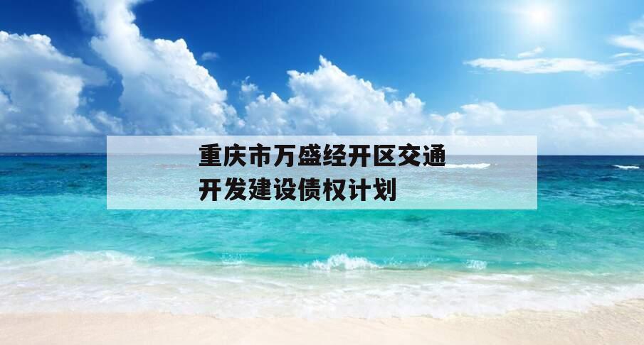 重庆市万盛经开区交通开发建设债权计划