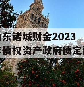 山东诸城财金2023年债权资产政府债定融