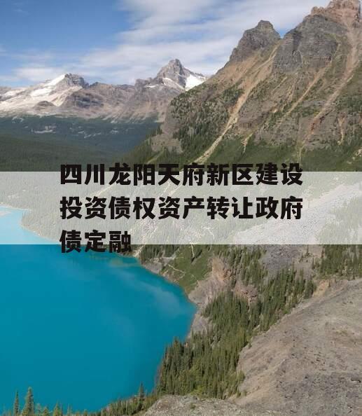 四川龙阳天府新区建设投资债权资产转让政府债定融