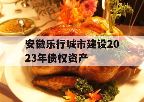 安徽乐行城市建设2023年债权资产