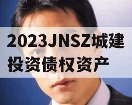 2023JNSZ城建投资债权资产 2023JNSZ城建投资债权资产