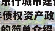 安徽乐行城市建设2023年债权资产政府债定融的简单介绍