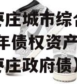 山东枣庄城市综合开发2023年债权资产（山东枣庄政府债）