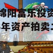 四川绵阳富乐投资特定2023年资产拍卖二期 四川绵阳富乐投资特定2023年资产拍卖二期