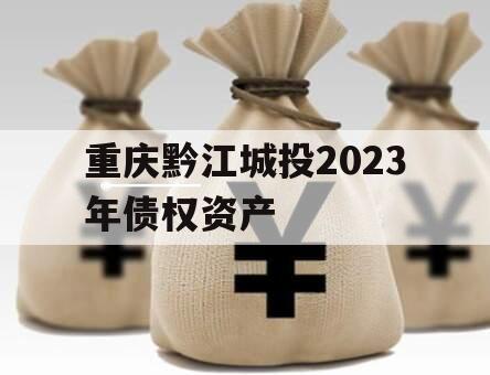 重庆黔江城投2023年债权资产 重庆黔江城投2023年债权资产