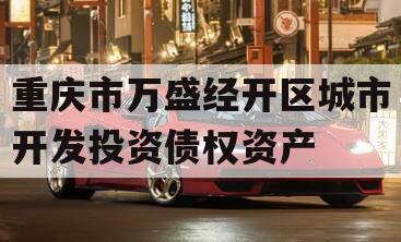 重庆市万盛经开区城市开发投资债权资产 重庆市万盛经开区城市开发投资债权资产
