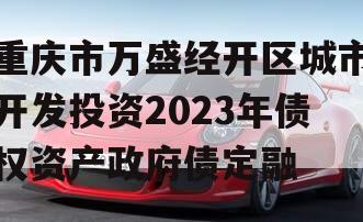 重庆市万盛经开区城市开发投资2023年债权资产政府债定融