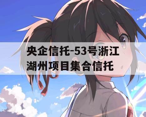 央企信托-53号浙江湖州项目集合信托