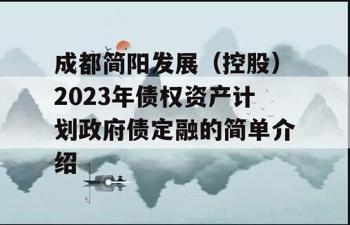 成都简阳发展（控股）2023年债权资产计划政府债定融的简单介绍
