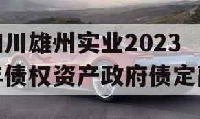 四川雄州实业2023年债权资产政府债定融 四川雄州实业2023年债权资产政府债定融