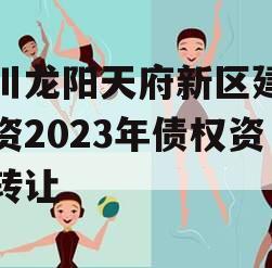 四川龙阳天府新区建设投资2023年债权资产转让 四川龙阳天府新区建设投资2023年债权资产转让
