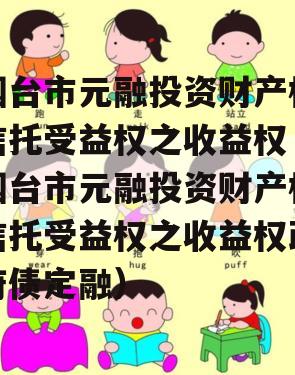烟台市元融投资财产权信托受益权之收益权（烟台市元融投资财产权信托受益权之收益权政府债定融）