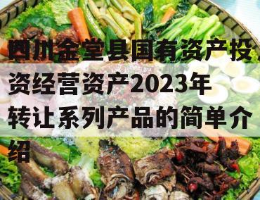 四川金堂县国有资产投资经营资产2023年转让系列产品的简单介绍