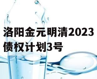 洛阳金元明清2023债权计划3号 洛阳金元明清2023债权计划3号