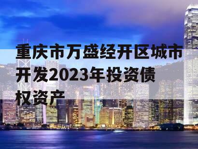 重庆市万盛经开区城市开发2023年投资债权资产 重庆市万盛经开区城市开发2023年投资债权资产