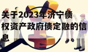 关于2023年济宁债权资产政府债定融的信息