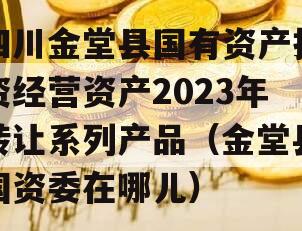 四川金堂县国有资产投资经营资产2023年转让系列产品（金堂县国资委在哪儿）