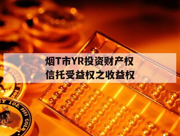 烟T市YR投资财产权信托受益权之收益权