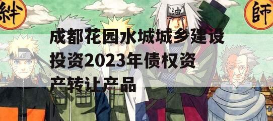 成都花园水城城乡建设投资2023年债权资产转让产品