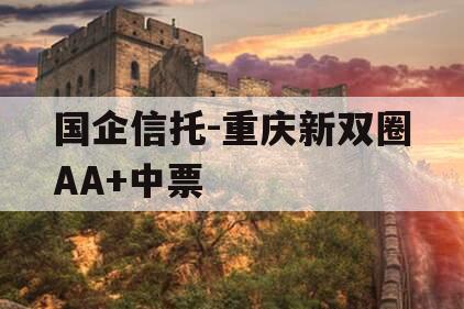 国企信托-重庆新双圈AA+中票 国企信托-重庆新双圈AA+中票