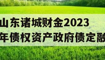 山东诸城财金2023年债权资产政府债定融