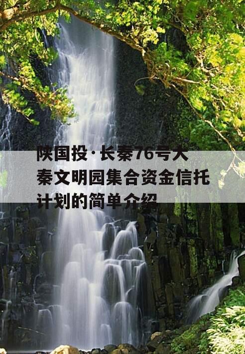 陕国投·长秦76号大秦文明园集合资金信托计划的简单介绍