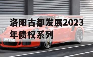 洛阳古都发展2023年债权系列