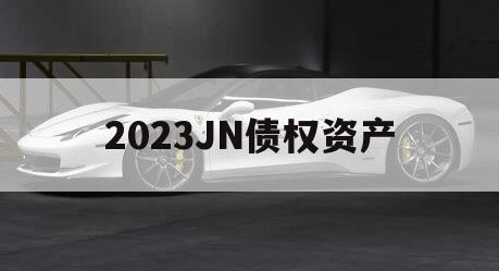 2023JN债权资产 2023JN债权资产