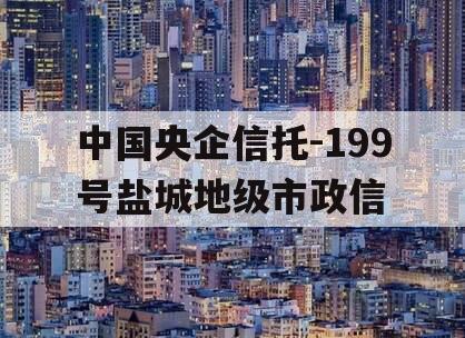中国央企信托-199号盐城地级市政信