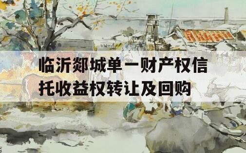 临沂郯城单一财产权信托收益权转让及回购