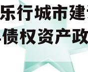 安徽乐行城市建设2023年债权资产政府债定融 安徽乐行城市建设2023年债权资产政府债定融
