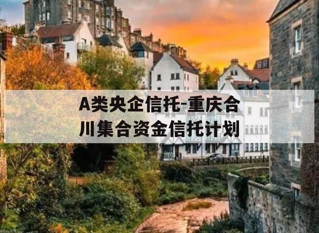 A类央企信托-重庆合川集合资金信托计划