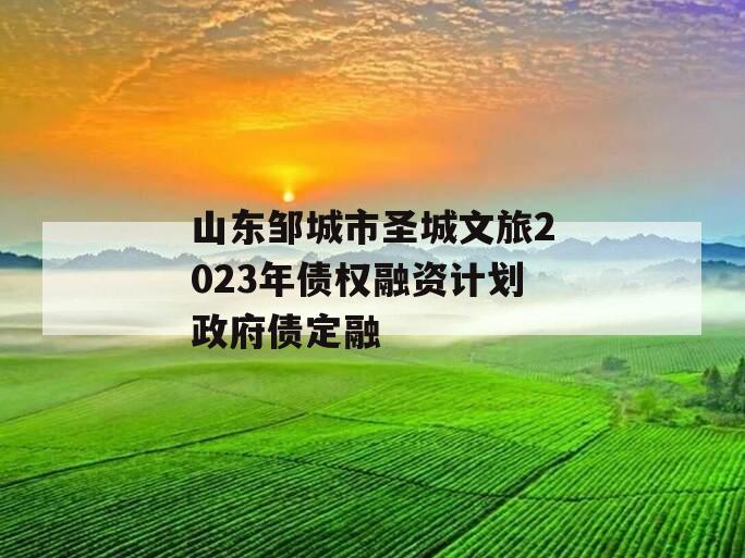 山东邹城市圣城文旅2023年债权融资计划政府债定融