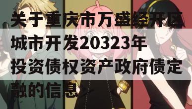关于重庆市万盛经开区城市开发20323年投资债权资产政府债定融的信息