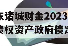 山东诸城财金2023年债权资产政府债定融