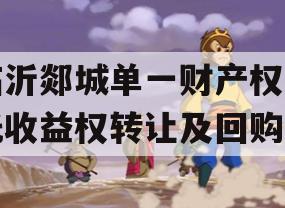 临沂郯城单一财产权信托收益权转让及回购
