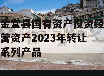 金堂县国有资产投资经营资产2023年转让系列产品