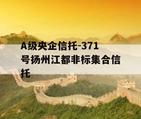 A级央企信托-371号扬州江都非标集合信托