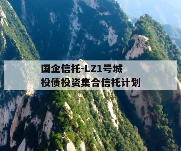国企信托-LZ1号城投债投资集合信托计划 国企信托-LZ1号城投债投资集合信托计划