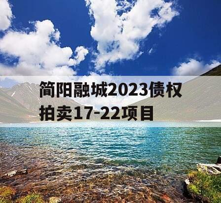 简阳融城2023债权拍卖17-22项目 简阳融城2023债权拍卖17-22项目