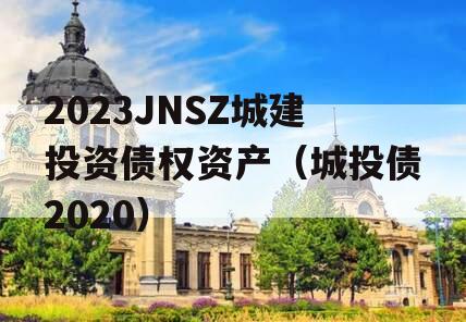 2023JNSZ城建投资债权资产（城投债2020）