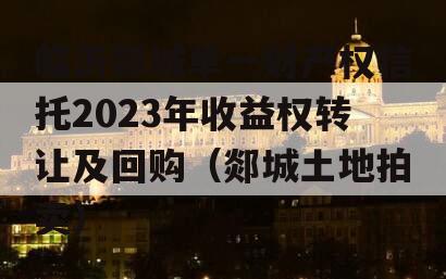 临沂郯城单一财产权信托2023年收益权转让及回购（郯城土地拍卖）