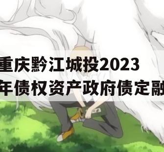 重庆黔江城投2023年债权资产政府债定融