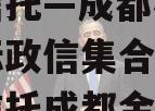 央企信托—成都核心区域非标政信集合信托（国企信托成都金堂）