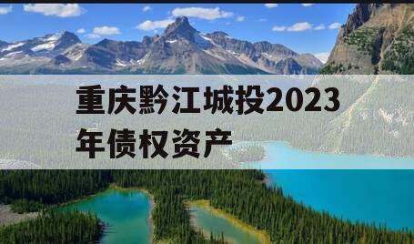 重庆黔江城投2023年债权资产
